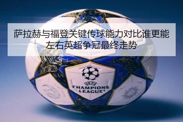 萨拉赫与福登关键传球能力对比谁更能左右英超争冠最终走势