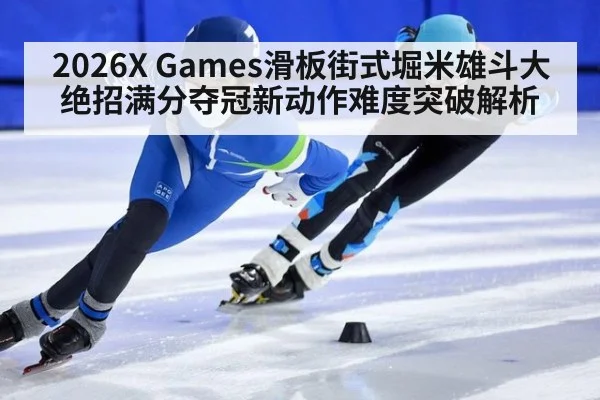 2026X Games滑板街式堀米雄斗大绝招满分夺冠新动作难度突破解析