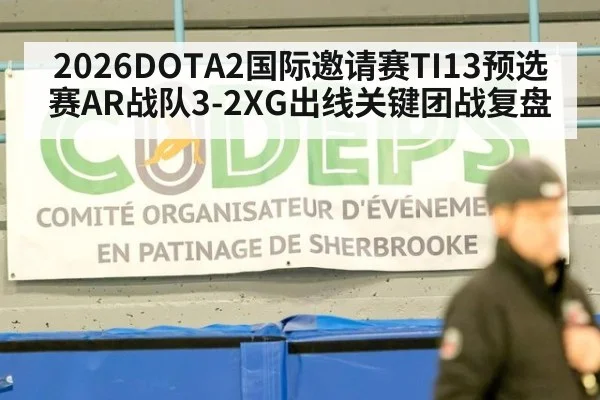 2026DOTA2国际邀请赛TI13预选赛AR战队3-2XG出线关键团战复盘