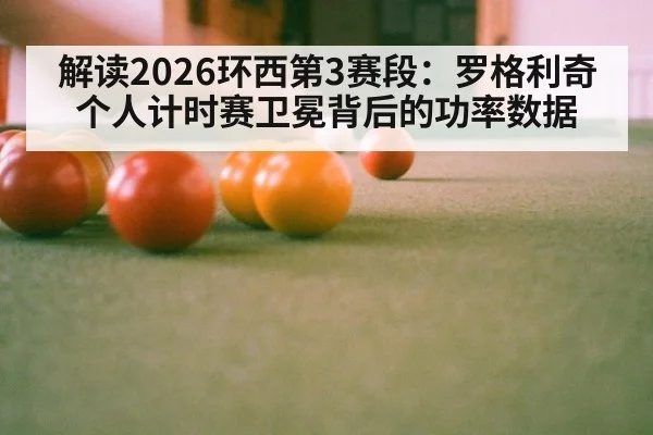 解读2026环西第3赛段：罗格利奇个人计时赛卫冕背后的功率数据