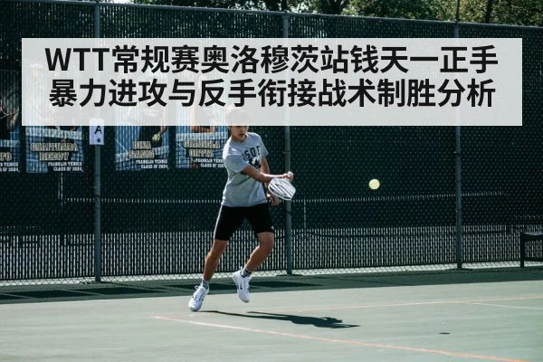 WTT常规赛奥洛穆茨站钱天一正手暴力进攻与反手衔接战术制胜分析