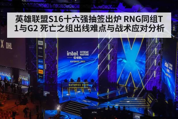 英雄联盟S16十六强抽签出炉 RNG同组T1与G2 死亡之组出线难点与战术应对分析