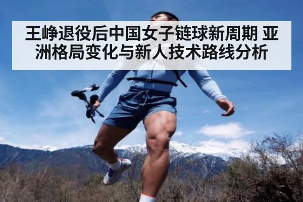 王峥退役后中国女子链球新周期 亚洲格局变化与新人技术路线分析