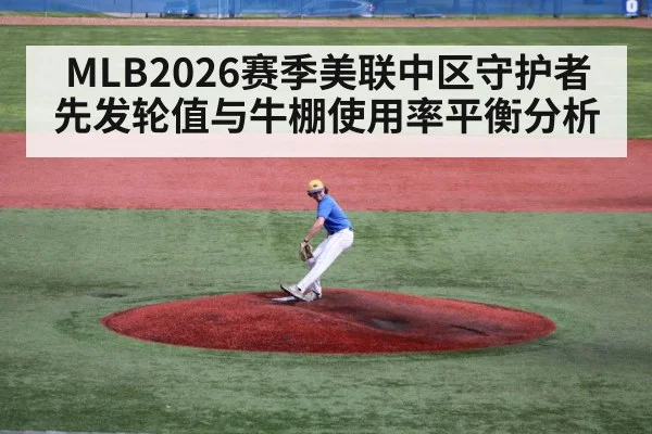 MLB2026赛季美联中区守护者先发轮值与牛棚使用率平衡分析