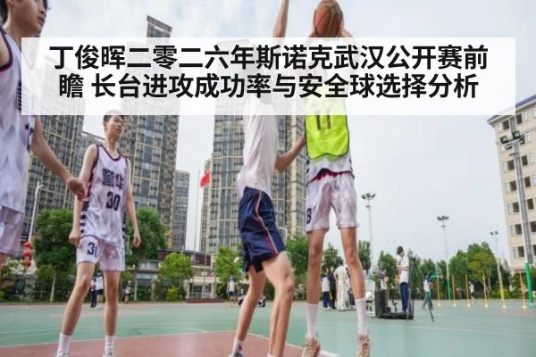 丁俊晖二零二六年斯诺克武汉公开赛前瞻 长台进攻成功率与安全球选择分析