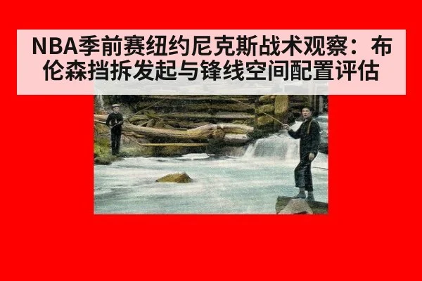 NBA季前赛纽约尼克斯战术观察:布伦森挡拆发起与锋线空间配置评估