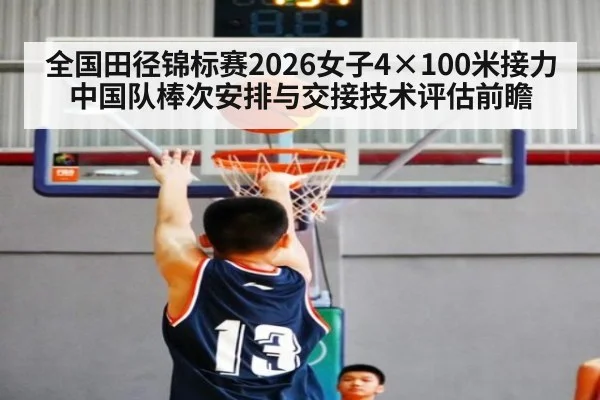 全国田径锦标赛2026女子4×100米接力 中国队棒次安排与交接技术评估前瞻