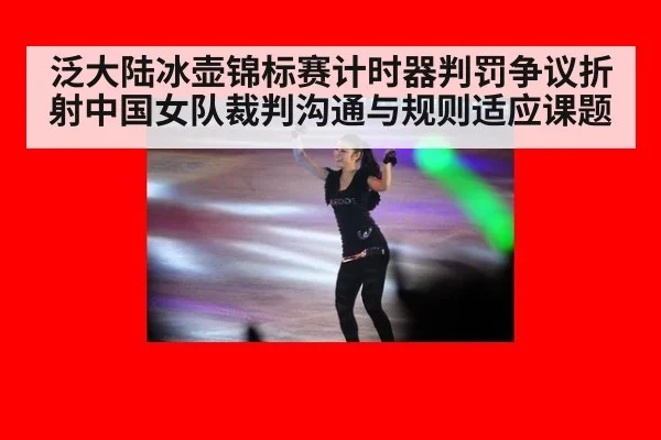 泛大陆冰壶锦标赛计时器判罚争议折射中国女队裁判沟通与规则适应课题