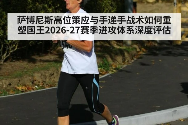 萨博尼斯高位策应与手递手战术如何重塑国王2026-27赛季进攻体系深度评估