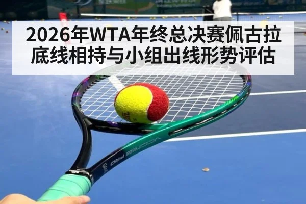 2026年WTA年终总决赛佩古拉底线相持与小组出线形势评估