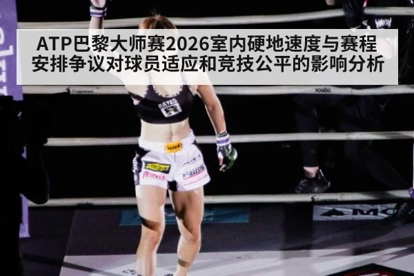 ATP巴黎大师赛2026室内硬地速度与赛程安排争议对球员适应和竞技公平的影响分析